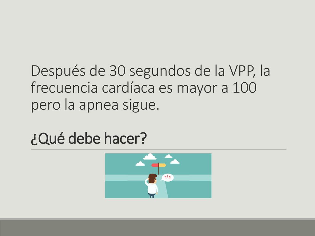 Después de 30 segundos de la VPP, la frecuencia cardíaca es mayor a 100 pero la apnea sigue.