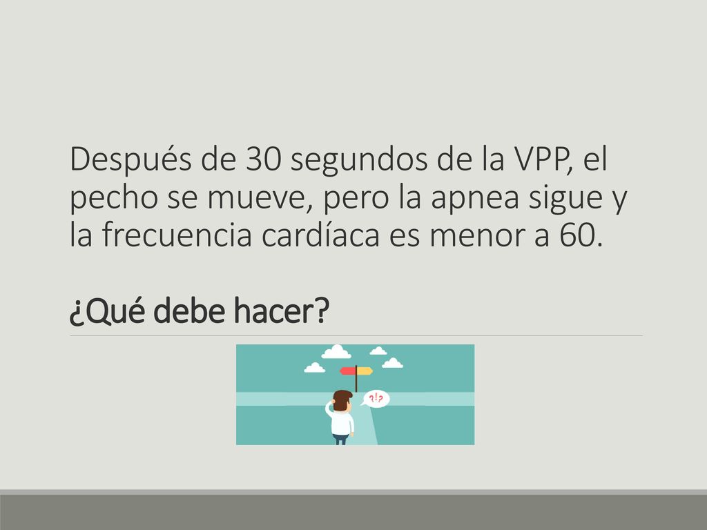Después de 30 segundos de la VPP, el pecho se mueve, pero la apnea sigue y la frecuencia cardíaca es menor a 60.