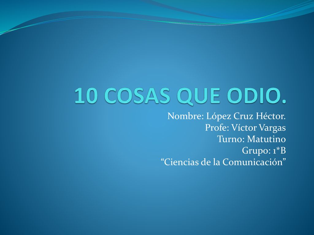 10 COSAS QUE ODIO. Nombre: López Cruz Héctor. Profe: Víctor Vargas