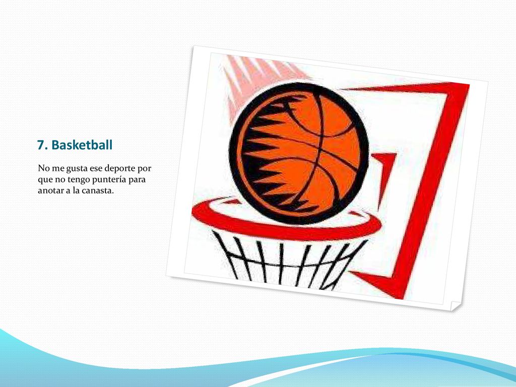7. Basketball No me gusta ese deporte por que no tengo puntería para anotar a la canasta.