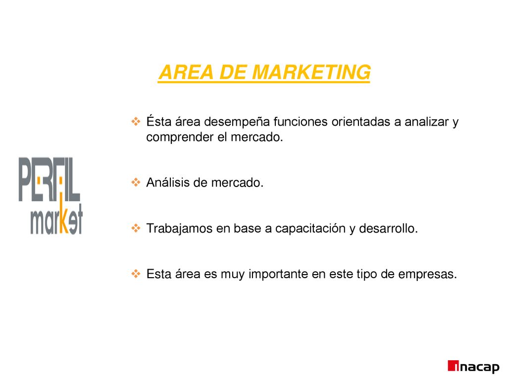 AREA DE MARKETING Ésta área desempeña funciones orientadas a analizar y comprender el mercado. Análisis de mercado.