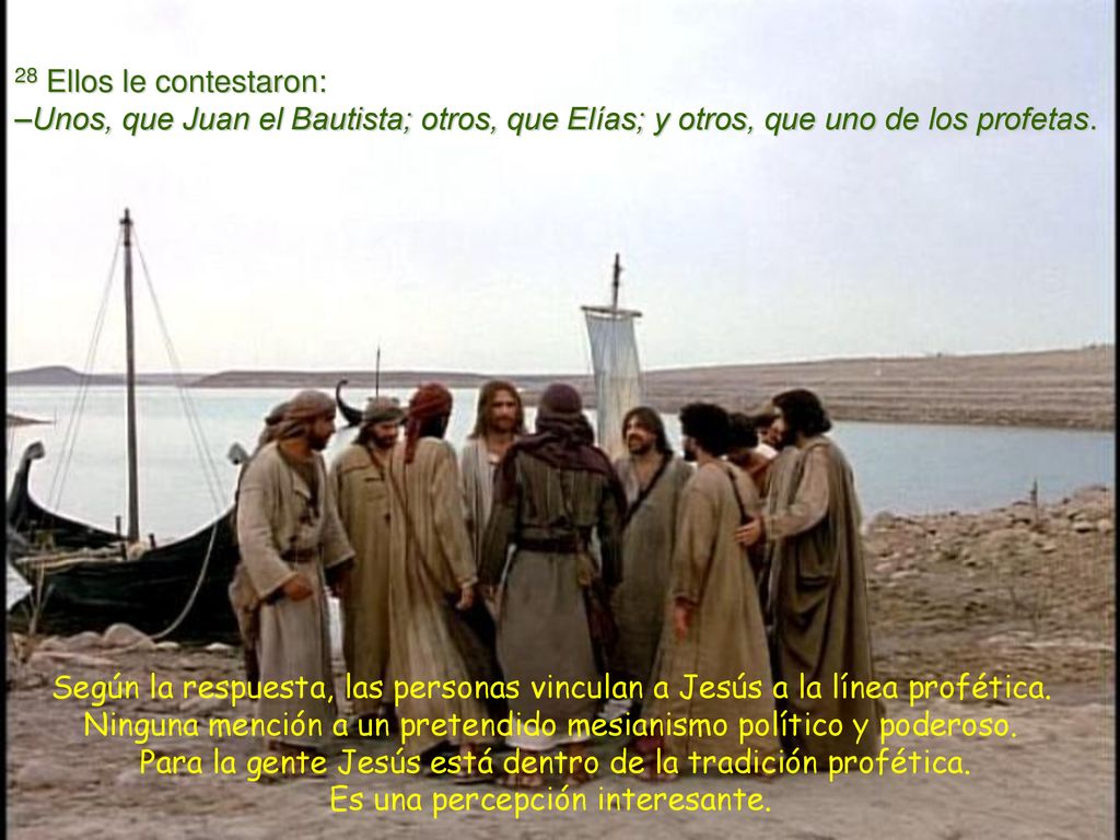 28 Ellos le contestaron: –Unos, que Juan el Bautista; otros, que Elías; y otros, que uno de los profetas.