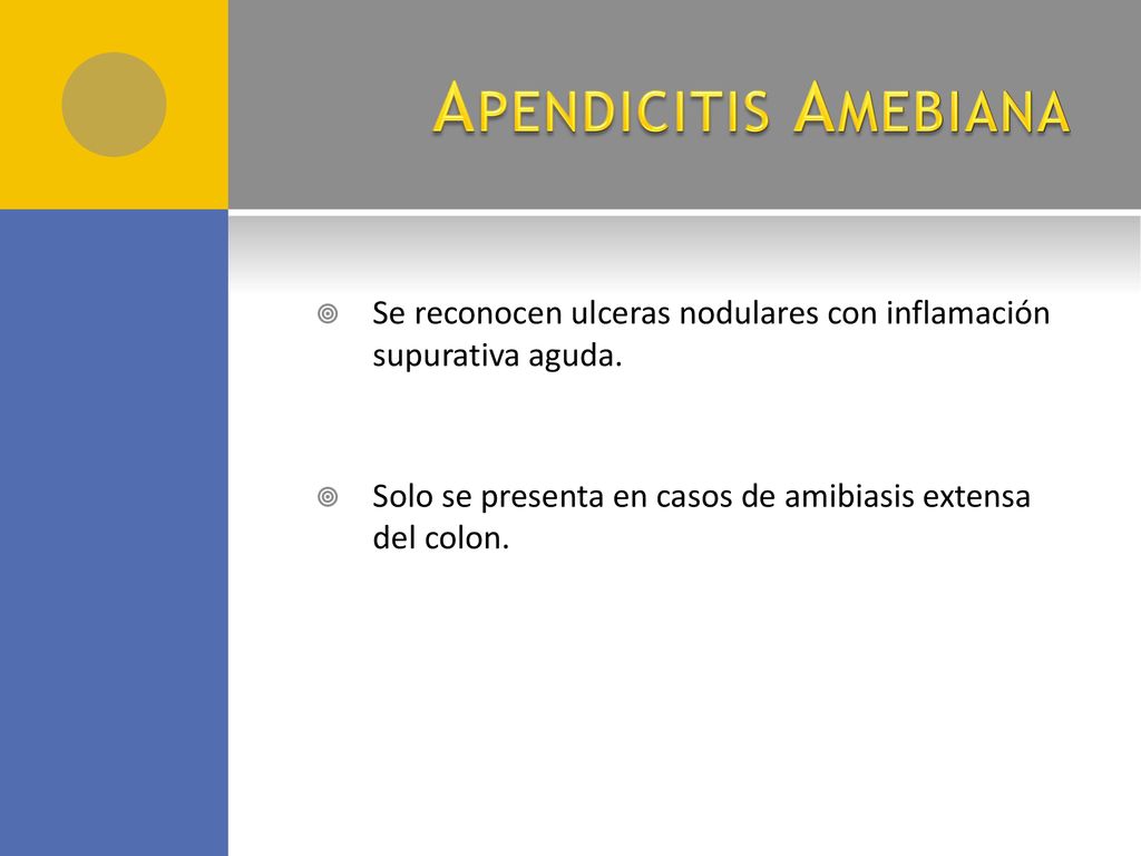 Apendicitis Amebiana Se reconocen ulceras nodulares con inflamación supurativa aguda. Solo se presenta en casos de amibiasis extensa del colon.