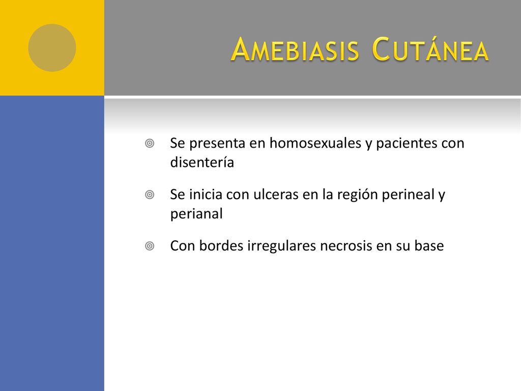 Amebiasis Cutánea Se presenta en homosexuales y pacientes con disentería. Se inicia con ulceras en la región perineal y perianal.