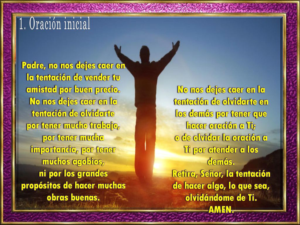 1. Oración inicial Padre, no nos dejes caer en la tentación de vender tu amistad por buen precio.
