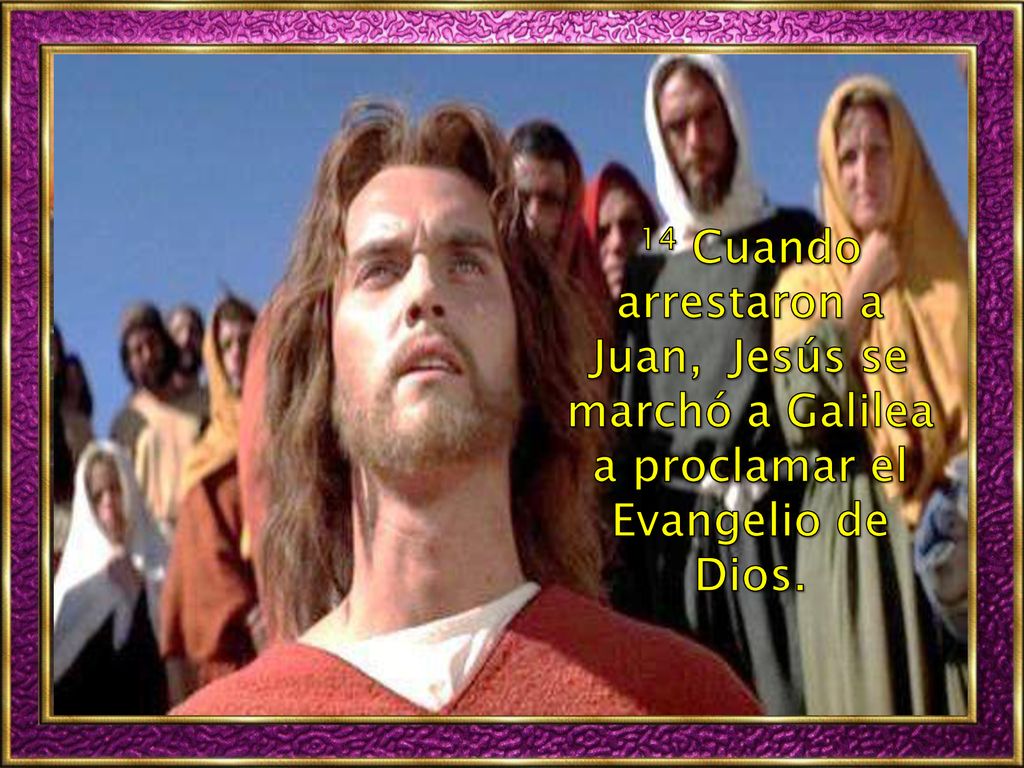 14 Cuando arrestaron a Juan, Jesús se marchó a Galilea a proclamar el Evangelio de Dios.
