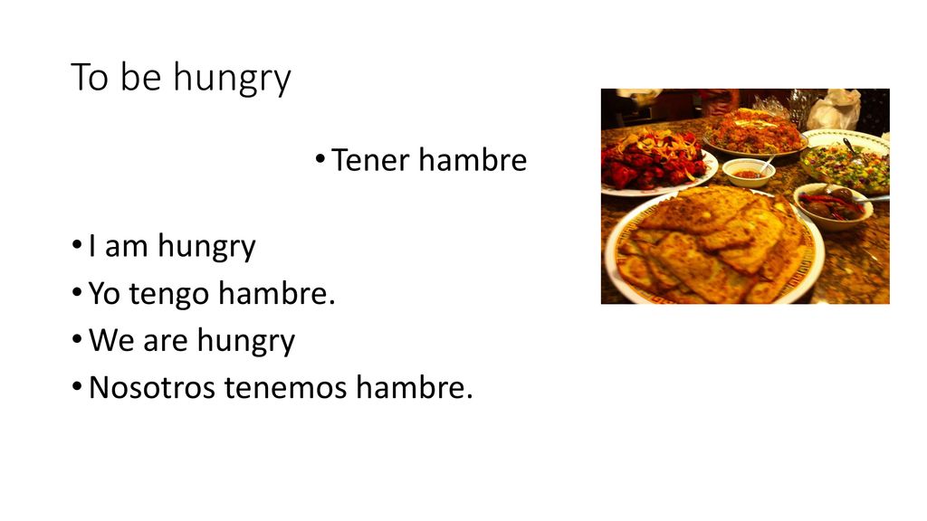 To be hungry Tener hambre I am hungry Yo tengo hambre. We are hungry