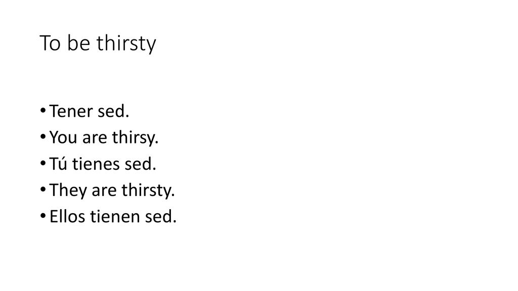 To be thirsty Tener sed. You are thirsy. Tú tienes sed.