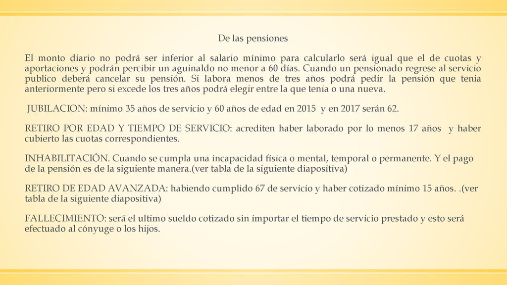 De las pensiones El monto diario no podrá ser inferior al salario mínimo para calcularlo será igual que el de cuotas y aportaciones y podrán percibir un aguinaldo no menor a 60 días.
