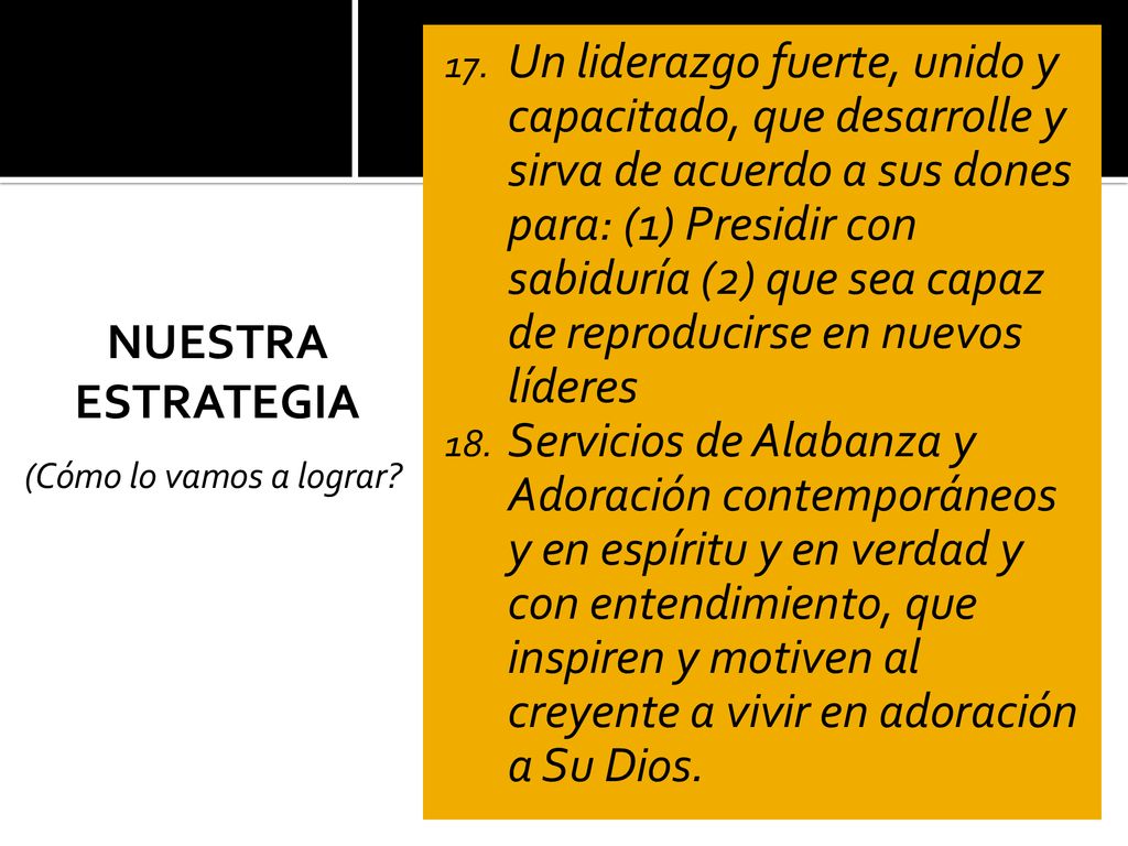 Un liderazgo fuerte, unido y capacitado, que desarrolle y sirva de acuerdo a sus dones para: (1) Presidir con sabiduría (2) que sea capaz de reproducirse en nuevos líderes