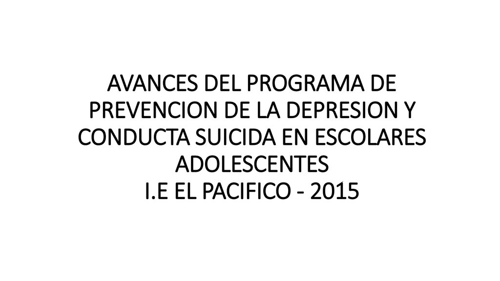 AVANCES DEL PROGRAMA DE PREVENCION DE LA DEPRESION Y CONDUCTA SUICIDA EN ESCOLARES ADOLESCENTES I.E EL PACIFICO