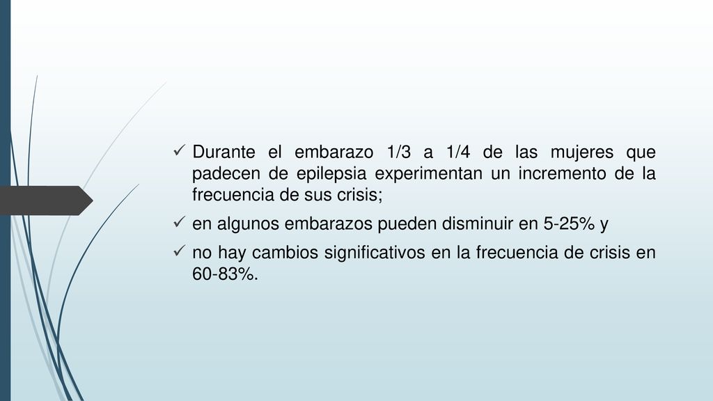 Durante el embarazo 1/3 a 1/4 de las mujeres que padecen de epilepsia experimentan un incremento de la frecuencia de sus crisis;