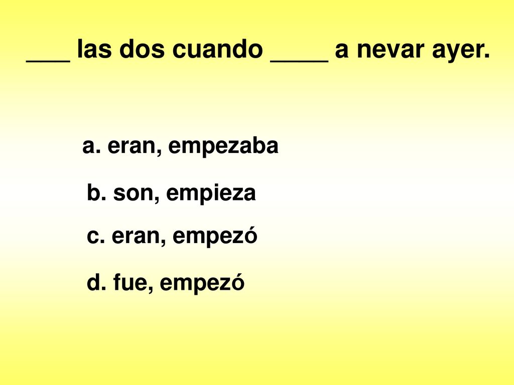 ___ las dos cuando ____ a nevar ayer.