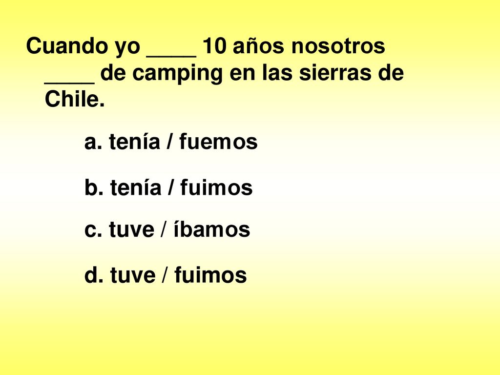 Cuando yo ____ 10 años nosotros ____ de camping en las sierras de Chile.