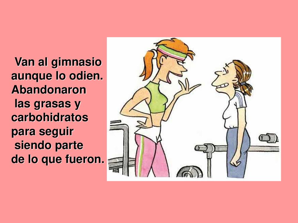 Van al gimnasio aunque lo odien. Abandonaron. las grasas y carbohidratos. para seguir. siendo parte.
