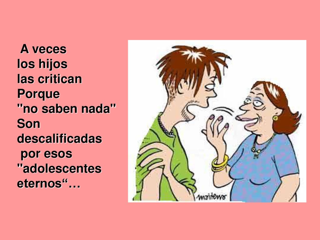 A veces los hijos. las critican. Porque. no saben nada Son descalificadas.