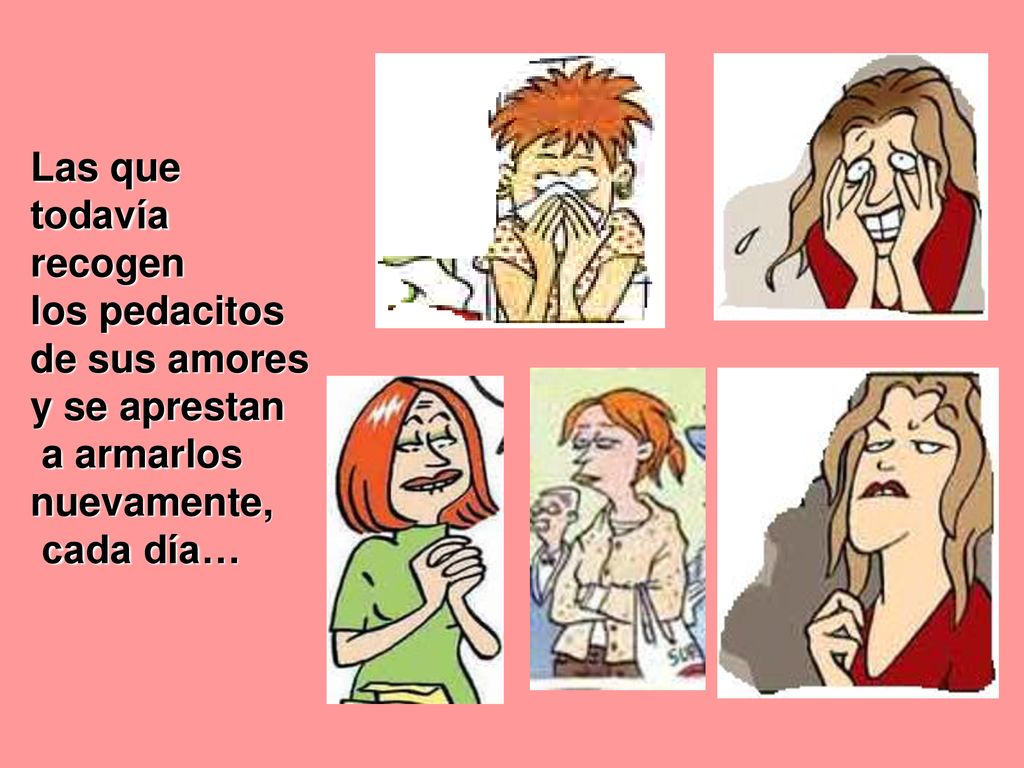 Las que todavía recogen los pedacitos de sus amores y se aprestan a armarlos nuevamente, cada día…