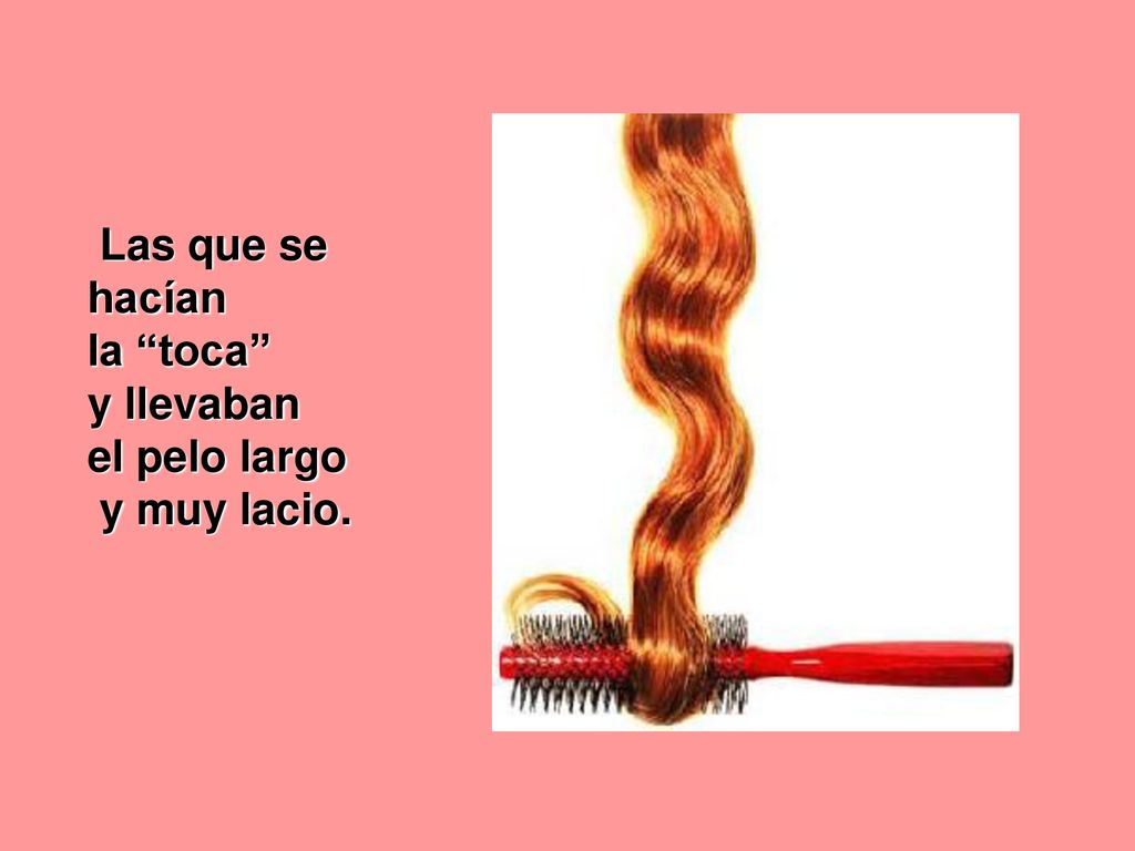 Las que se hacían la toca y llevaban el pelo largo y muy lacio.