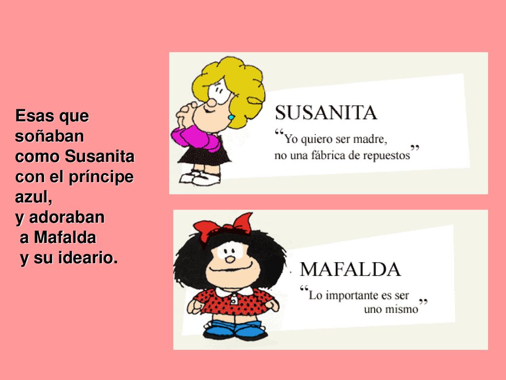 Esas que soñaban como Susanita con el príncipe azul, y adoraban a Mafalda y su ideario.