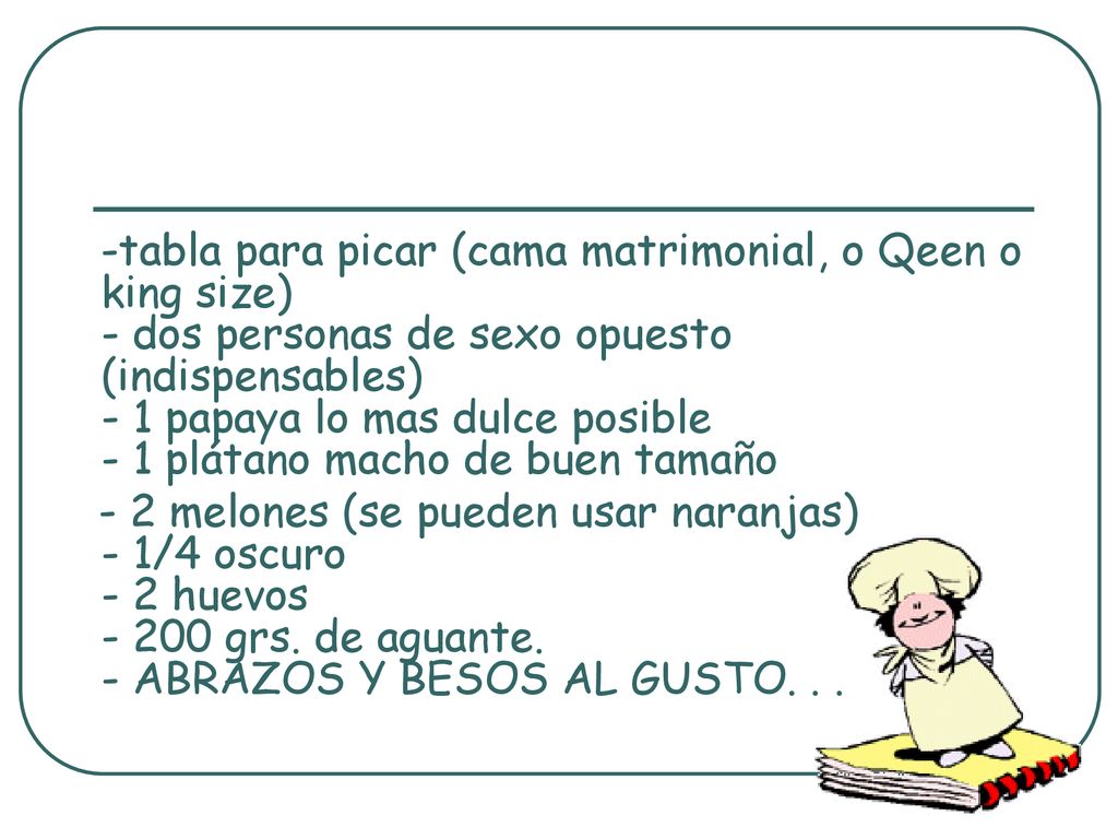 -tabla para picar (cama matrimonial, o Qeen o king size) - dos personas de sexo opuesto (indispensables) - 1 papaya lo mas dulce posible - 1 plátano macho de buen tamaño
