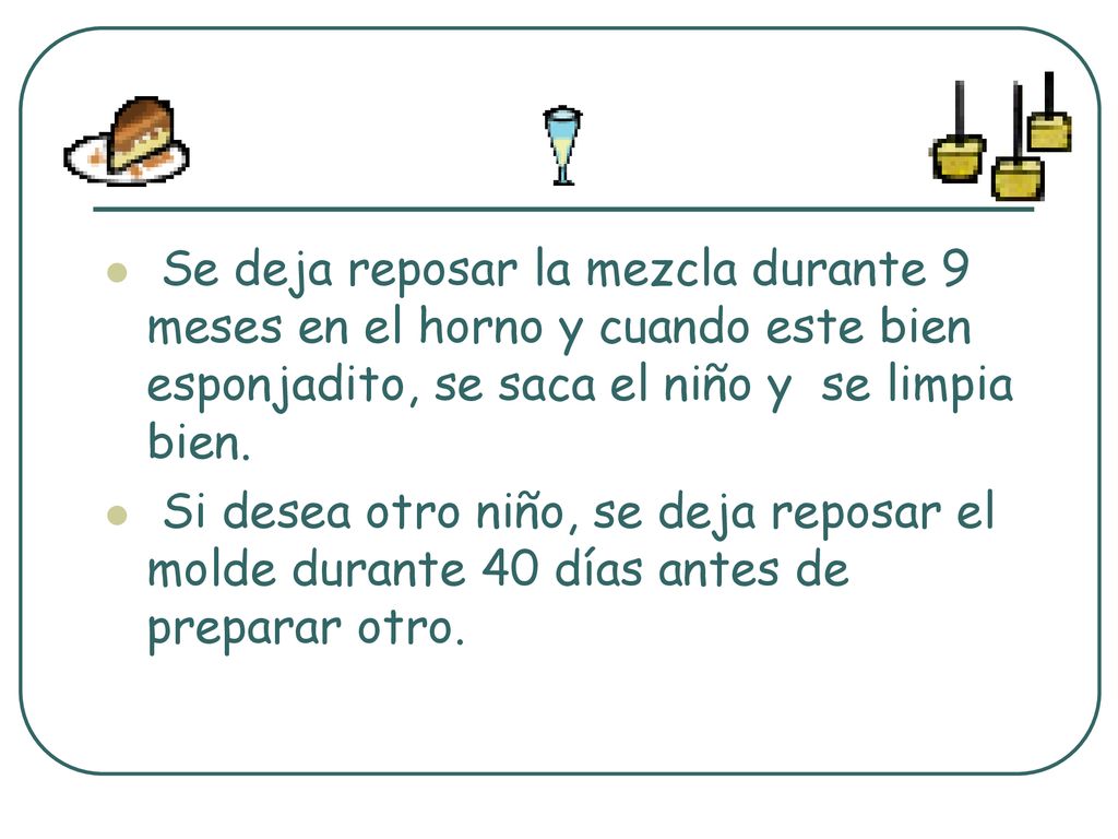 Se deja reposar la mezcla durante 9 meses en el horno y cuando este bien esponjadito, se saca el niño y se limpia bien.