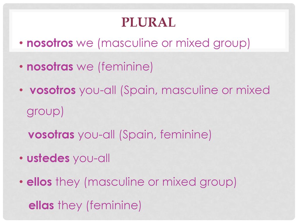 Plural nosotros we (masculine or mixed group) nosotras we (feminine)