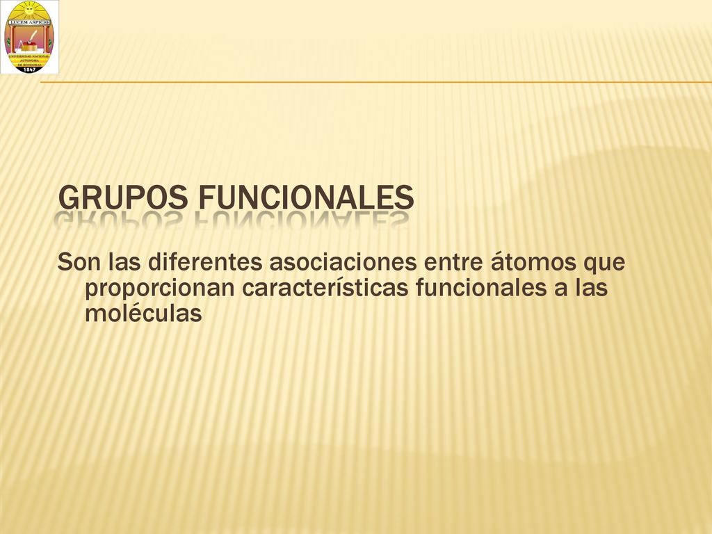GRUPOS FUNCIONALES Son las diferentes asociaciones entre átomos que proporcionan características funcionales a las moléculas.
