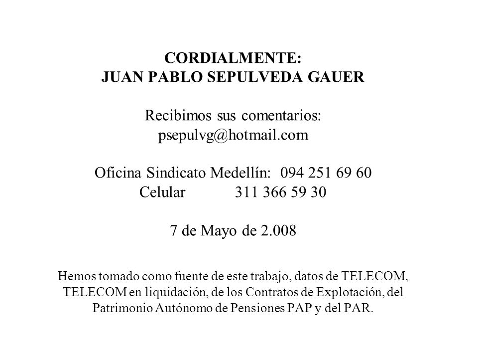 CORDIALMENTE: JUAN PABLO SEPULVEDA GAUER Recibimos sus comentarios: Oficina Sindicato Medellín: Celular de Mayo de Hemos tomado como fuente de este trabajo, datos de TELECOM, TELECOM en liquidación, de los Contratos de Explotación, del Patrimonio Autónomo de Pensiones PAP y del PAR.