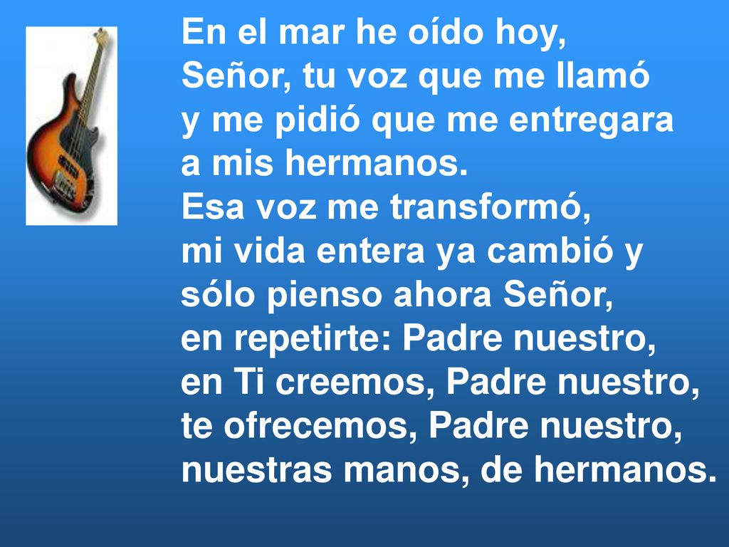 En el mar he oído hoy, Señor, tu voz que me llamó. y me pidió que me entregara. a mis hermanos. Esa voz me transformó,