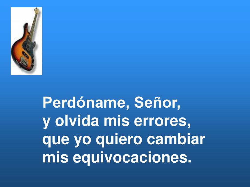 Perdóname, Señor, y olvida mis errores, que yo quiero cambiar mis equivocaciones.