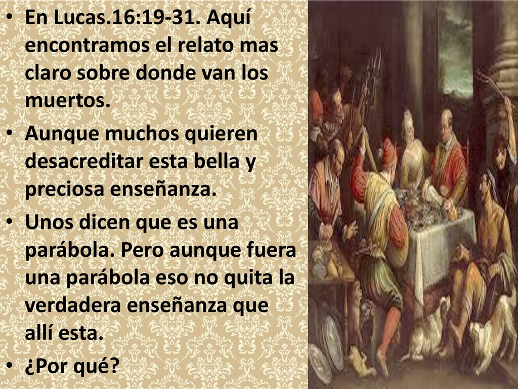 En Lucas.16: Aquí encontramos el relato mas claro sobre donde van los muertos.