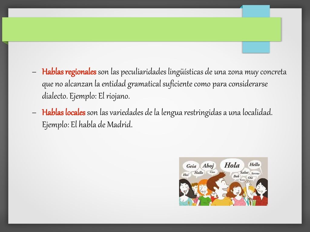 Hablas regionales son las peculiaridades lingüísticas de una zona muy concreta que no alcanzan la entidad gramatical suficiente como para considerarse dialecto. Ejemplo: El riojano.