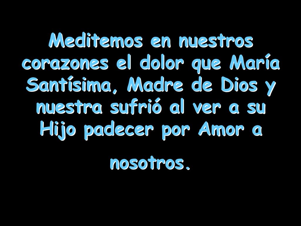 Meditemos en nuestros corazones el dolor que María Santísima, Madre de Dios y nuestra sufrió al ver a su Hijo padecer por Amor a nosotros.