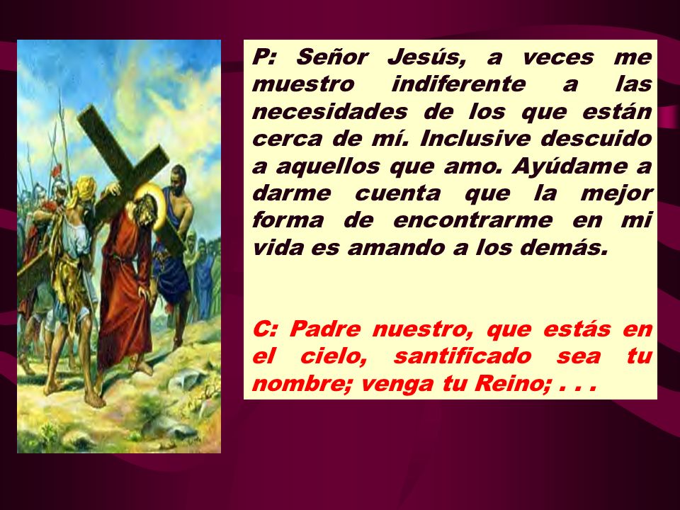 P: Señor Jesús, a veces me muestro indiferente a las necesidades de los que están cerca de mí. Inclusive descuido a aquellos que amo. Ayúdame a darme cuenta que la mejor forma de encontrarme en mi vida es amando a los demás.