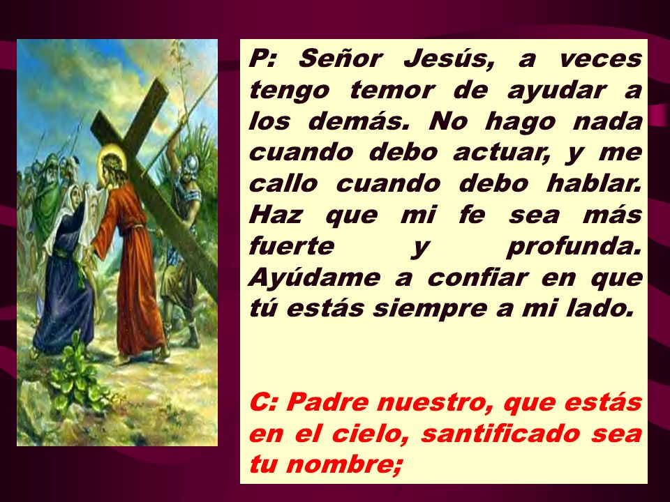 P: Señor Jesús, a veces tengo temor de ayudar a los demás