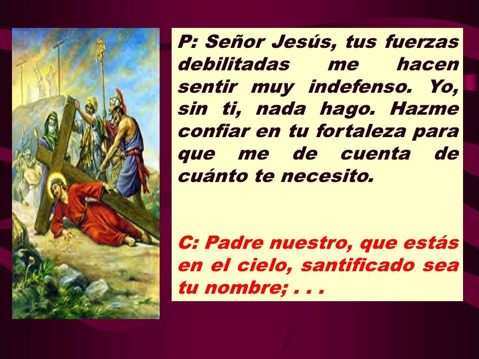 P: Señor Jesús, tus fuerzas debilitadas me hacen sentir muy indefenso