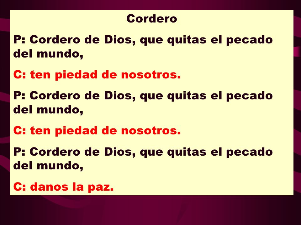 Cordero P: Cordero de Dios, que quitas el pecado del mundo, C: ten piedad de nosotros.