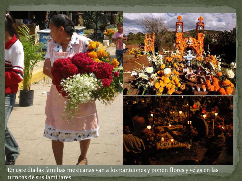 En este día las familias mexicanas van a los panteones y ponen flores y velas en las tumbas de sus familiares.