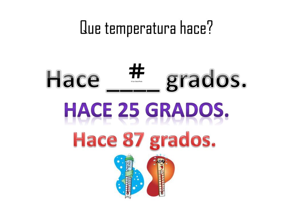 Hace ____ grados. Hace 25 grados. Hace 87 grados.
