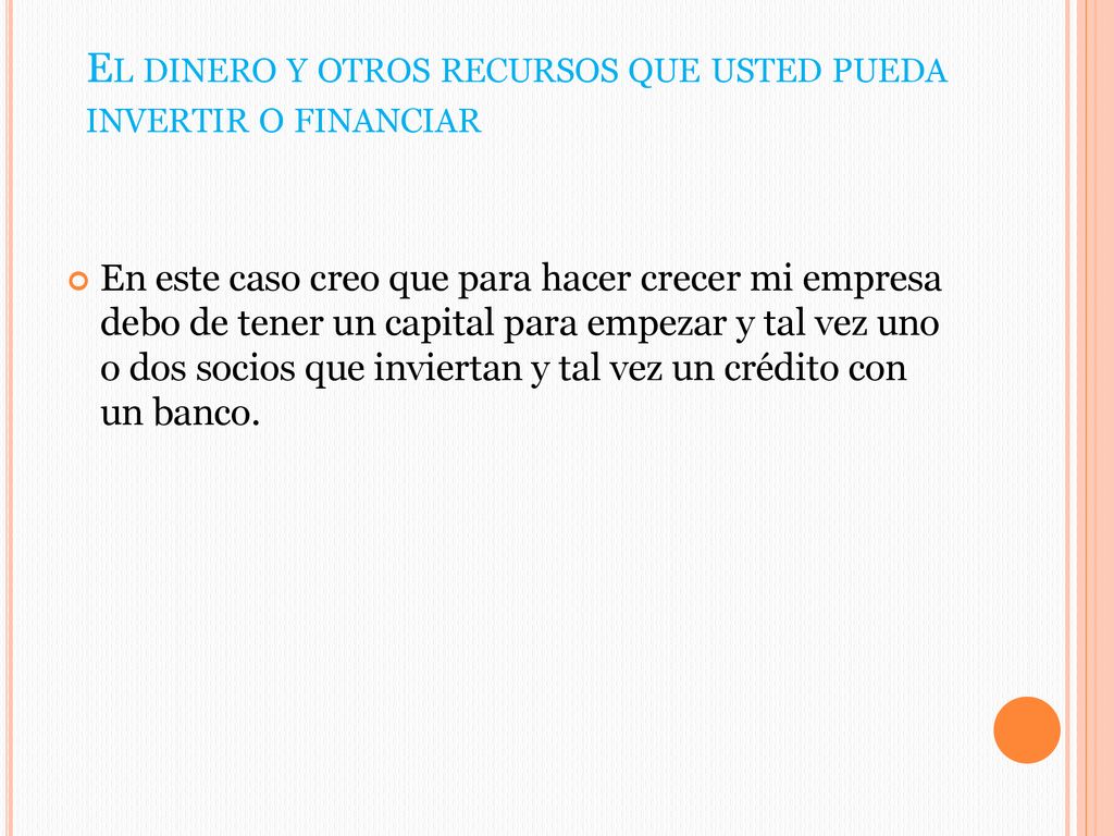 El dinero y otros recursos que usted pueda invertir o financiar