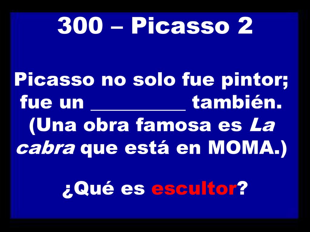 300 – Picasso 2 Picasso no solo fue pintor; fue un __________ también. (Una obra famosa es La cabra que está en MOMA.)