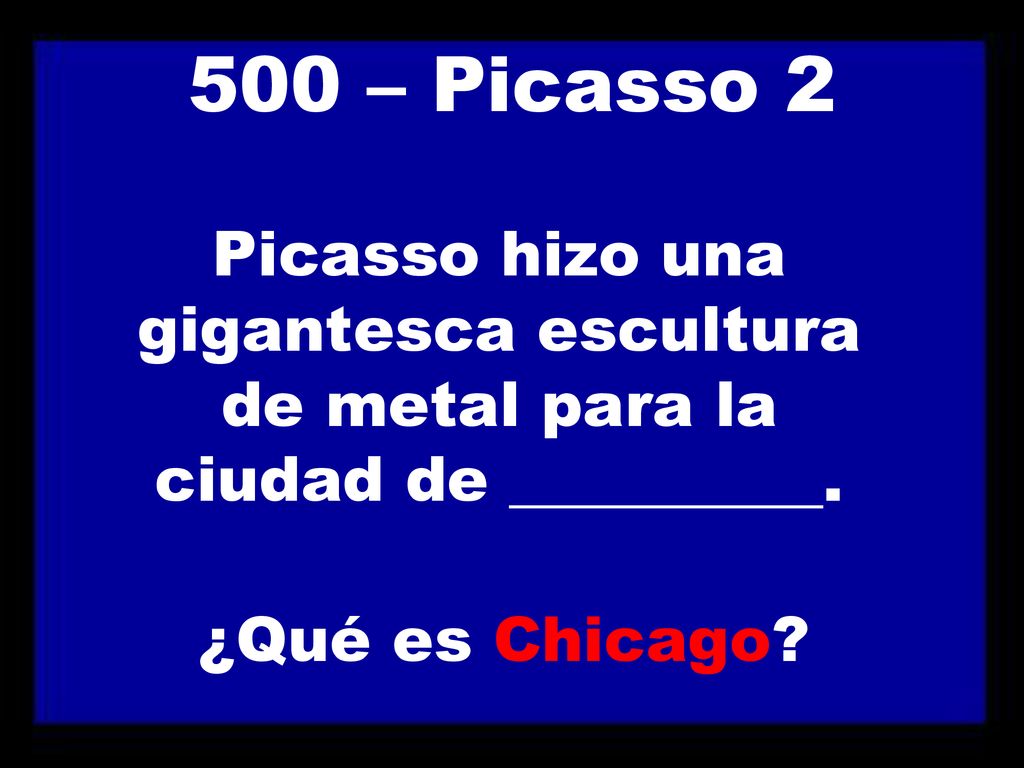 500 – Picasso 2 Picasso hizo una gigantesca escultura de metal para la ciudad de __________.