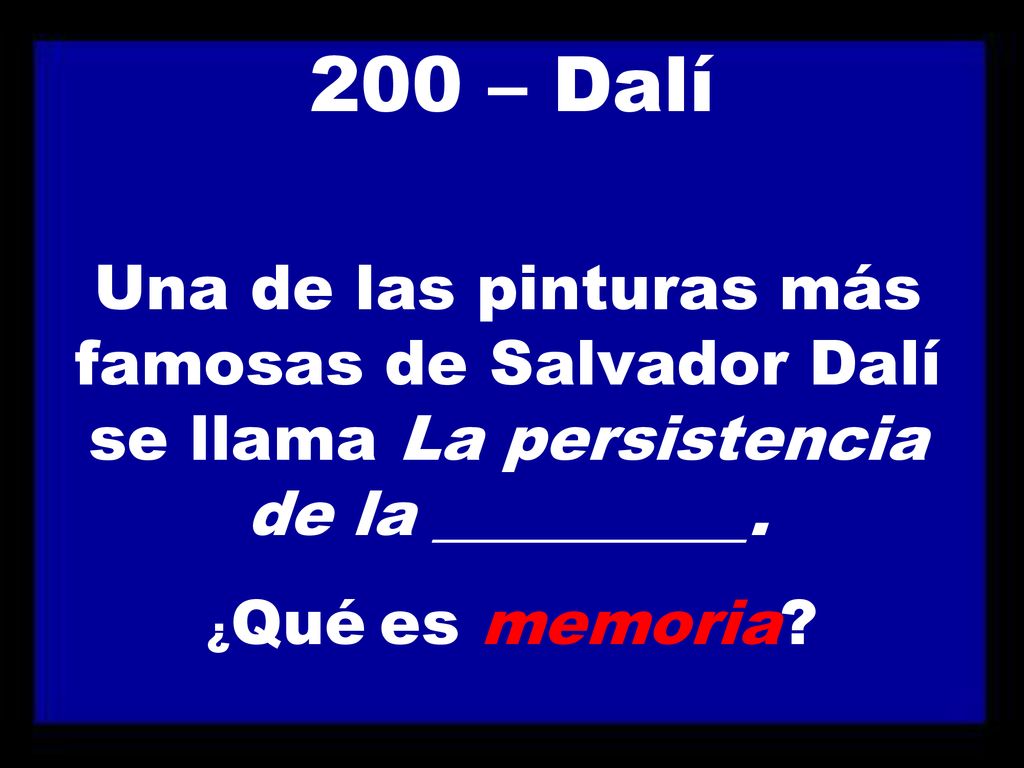 200 – Dalí Una de las pinturas más famosas de Salvador Dalí se llama La persistencia de la __________.