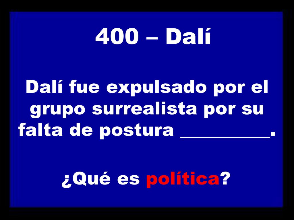 400 – Dalí Dalí fue expulsado por el grupo surrealista por su falta de postura __________.