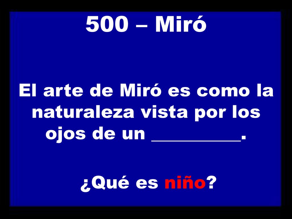 500 – Miró El arte de Miró es como la naturaleza vista por los ojos de un __________. ¿Qué es niño