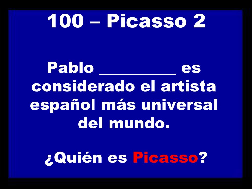 100 – Picasso 2 Pablo __________ es considerado el artista español más universal del mundo.
