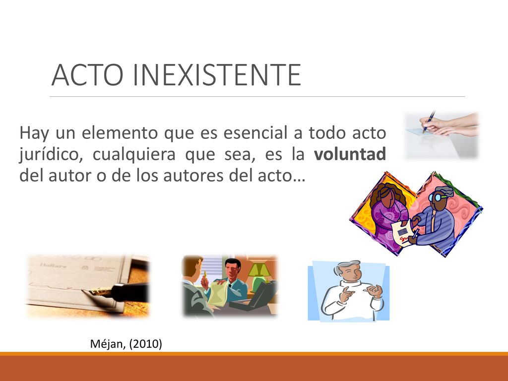 ACTO INEXISTENTE Hay un elemento que es esencial a todo acto jurídico, cualquiera que sea, es la voluntad del autor o de los autores del acto…