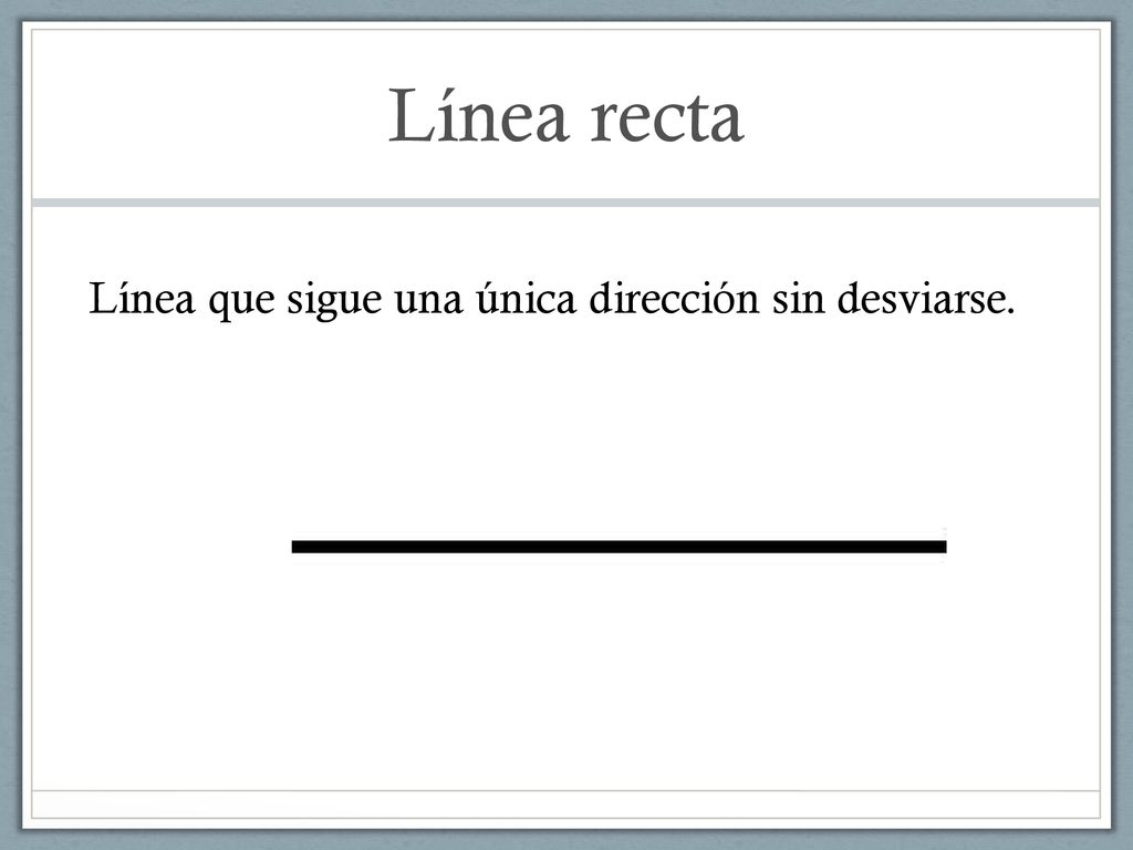 Línea recta Línea que sigue una única dirección sin desviarse.