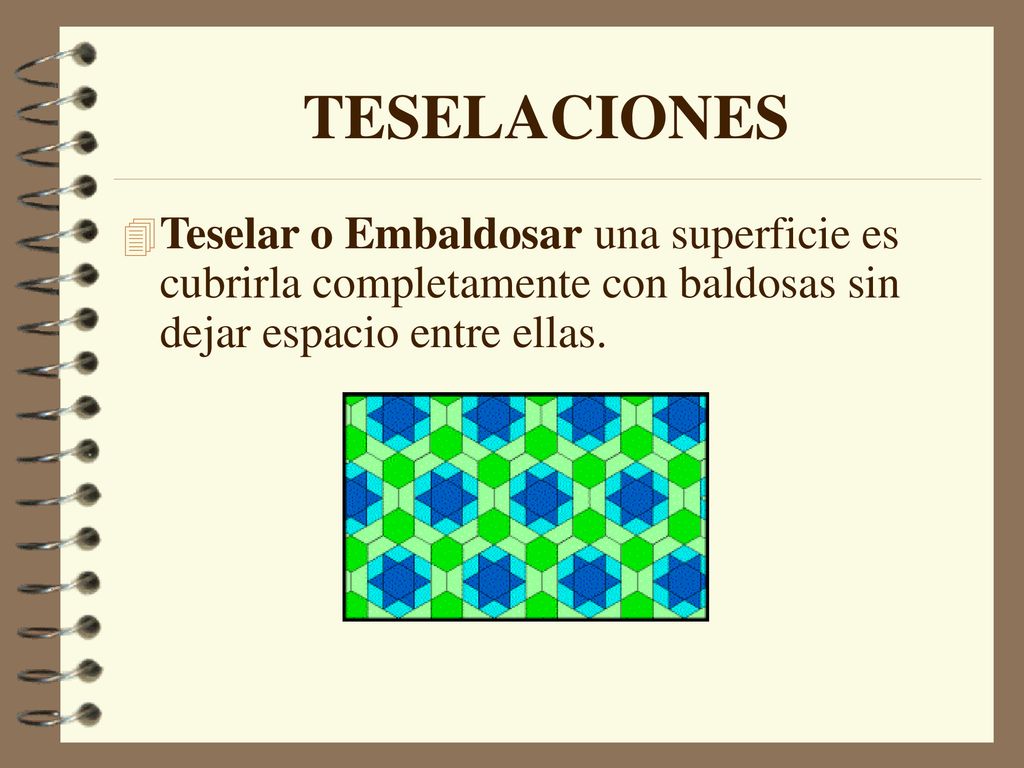 TESELACIONES Teselar o Embaldosar una superficie es cubrirla completamente con baldosas sin dejar espacio entre ellas.