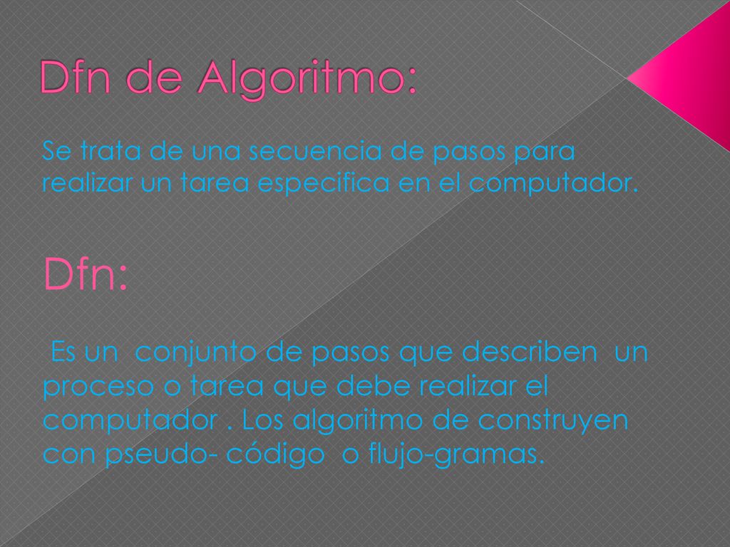 Dfn de Algoritmo: Se trata de una secuencia de pasos para realizar un tarea especifica en el computador.